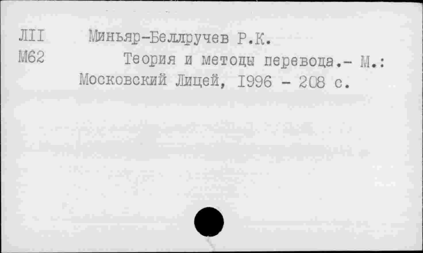 ﻿ЛИ Миньяр-Беллручев Р.К.
М62	Теория и методы перевода.- М.:
Московский Лицей, 1996 - 208 с.